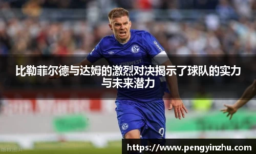 比勒菲尔德与达姆的激烈对决揭示了球队的实力与未来潜力