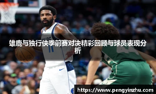 雄鹿与独行侠季前赛对决精彩回顾与球员表现分析