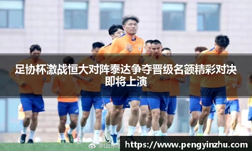 足协杯激战恒大对阵泰达争夺晋级名额精彩对决即将上演